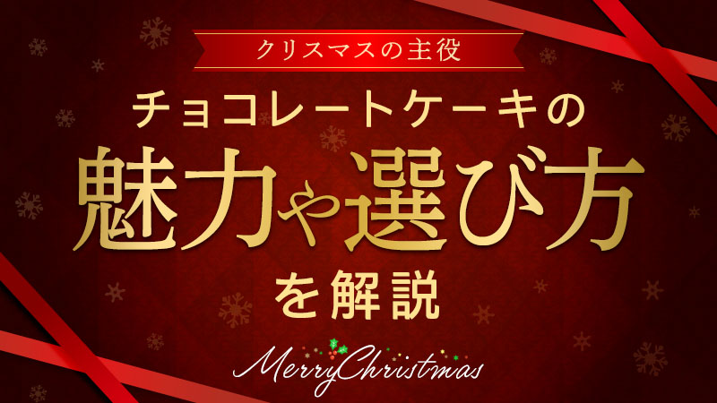 クリスマスの主役！チョコレートケーキの魅力や選び方を解説