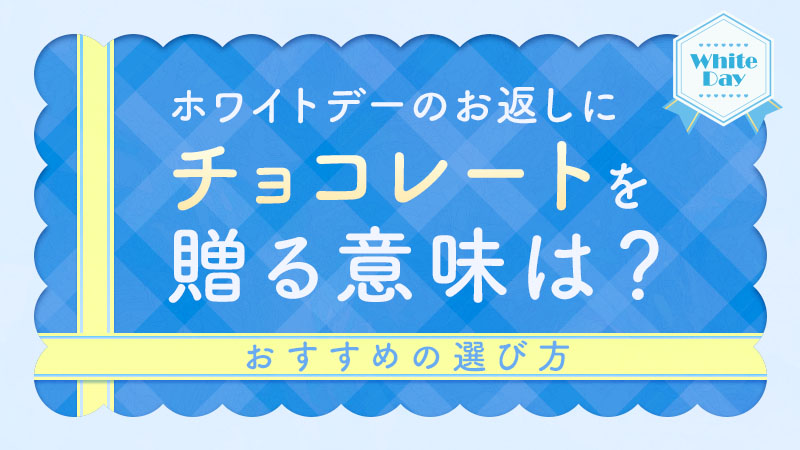 ホワイトデーのお返しにチョコレートを贈る意味は？おすすめの選び方